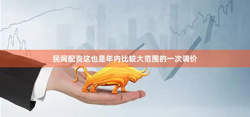 民间配资这也是年内比较大范围的一次调价