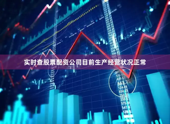 实时查股票配资公司目前生产经营状况正常