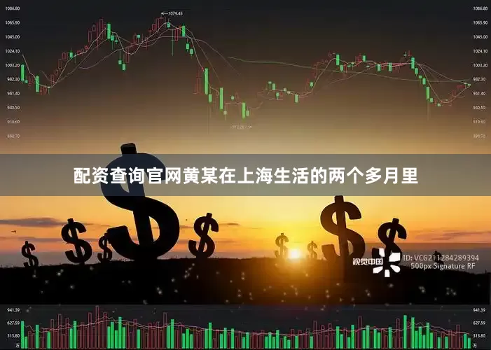 配资查询官网黄某在上海生活的两个多月里